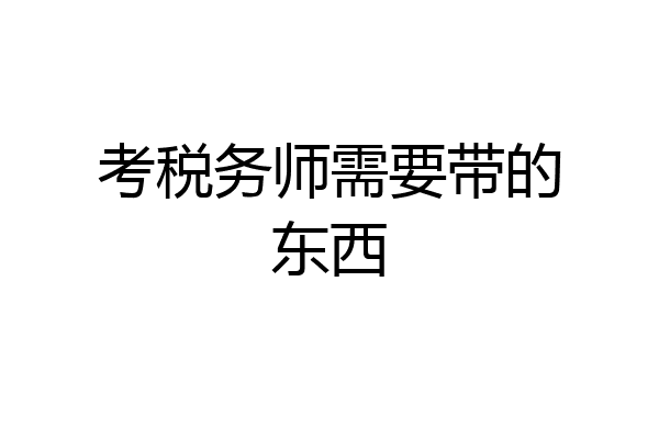 考税务师需要带的东西
