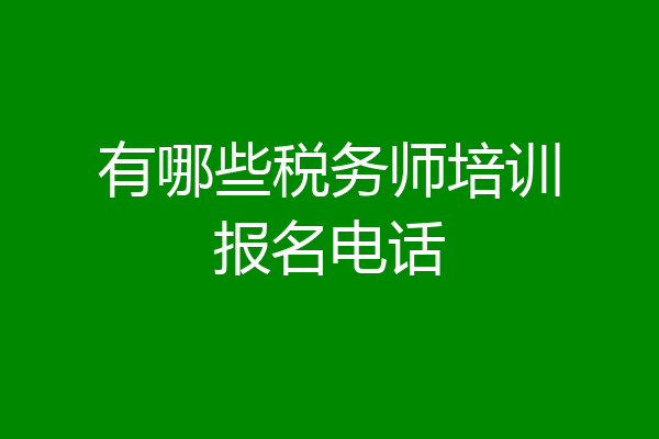 有哪些税务师培训报名电话