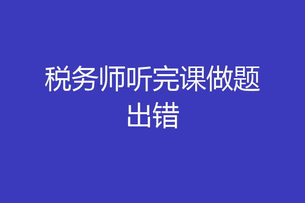 税务师听完课做题出错