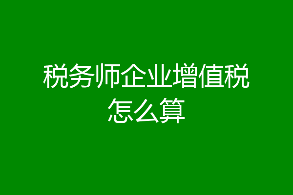 税务师企业增值税怎么算