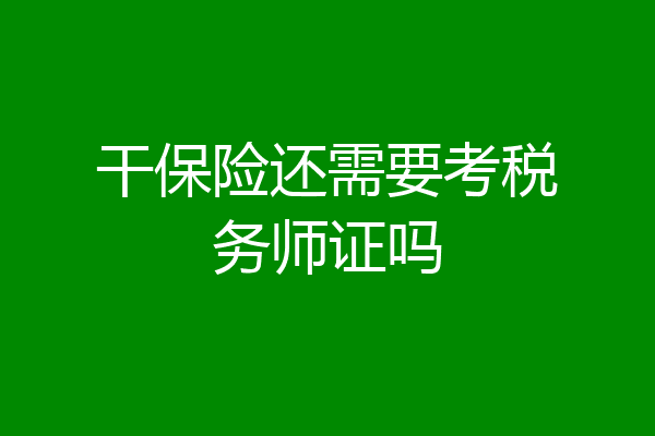 干保险还需要考税务师证吗
