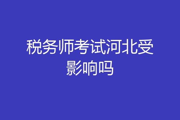税务师考试河北受影响吗