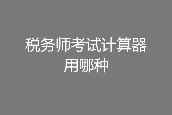 税务师考试计算器用哪种