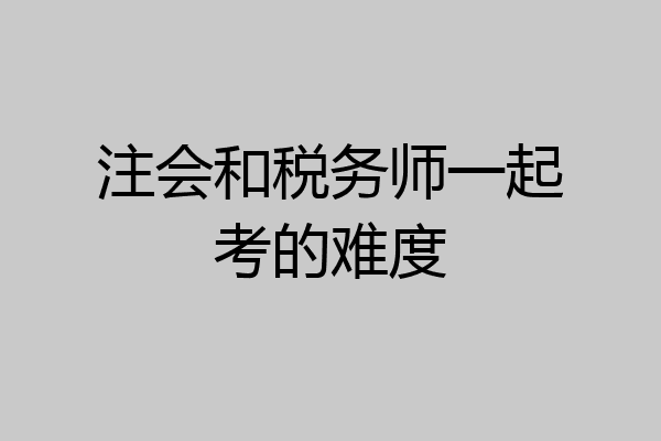 注会和税务师一起考的难度