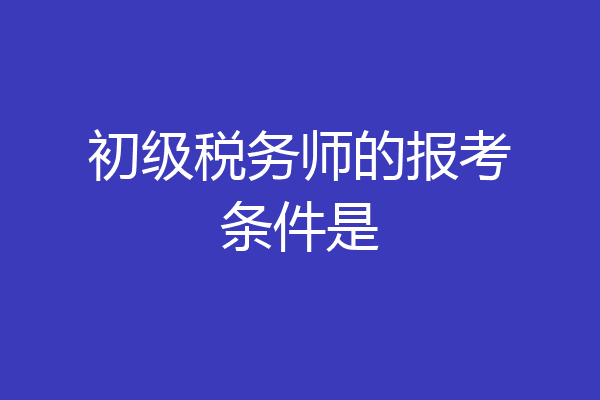 初级税务师的报考条件是