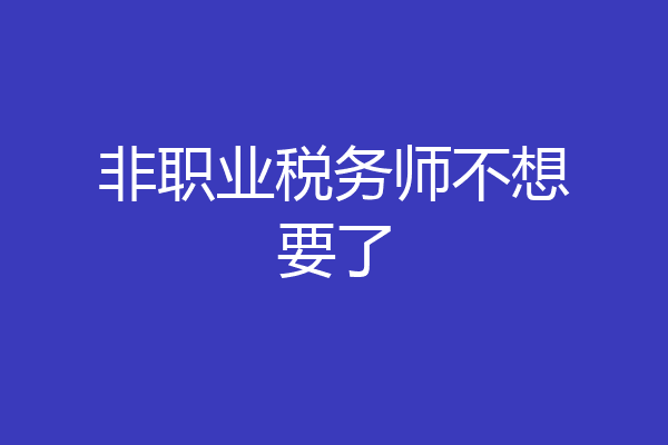 非职业税务师不想要了