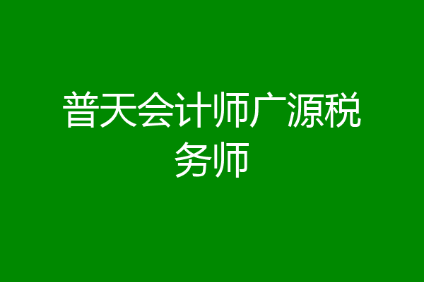 普天会计师广源税务师