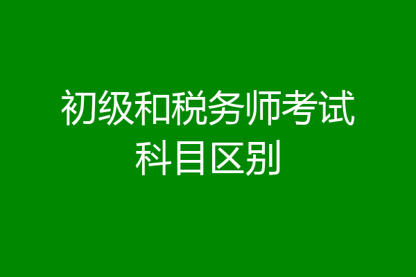 初级和税务师考试科目区别