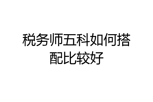 税务师五科如何搭配比较好