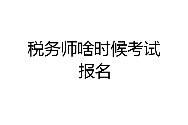 税务师啥时候考试报名