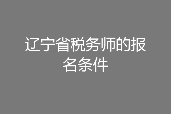 辽宁省税务师的报名条件