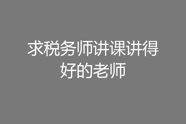 求税务师讲课讲得好的老师