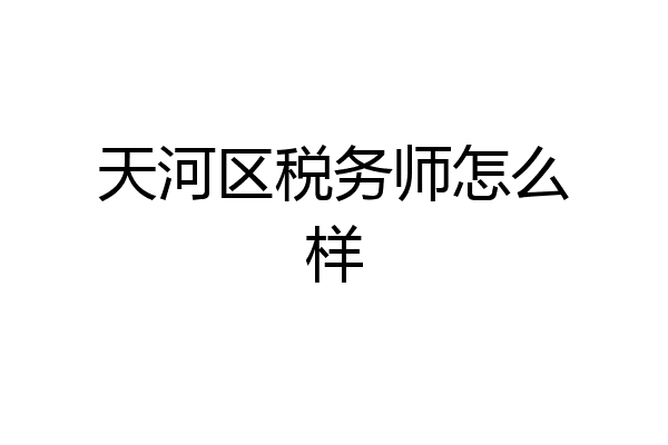 天河区税务师怎么样