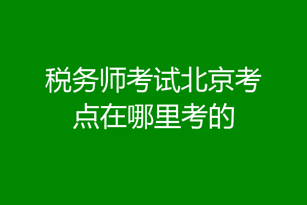 税务师考试北京考点在哪里考的
