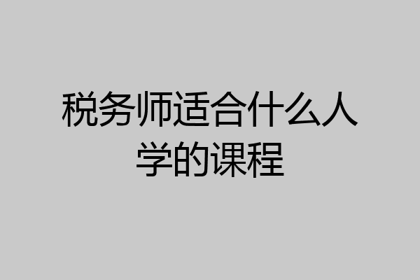 税务师适合什么人学的课程