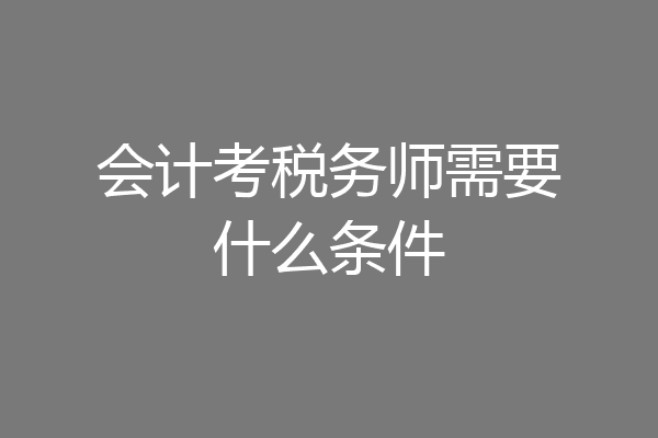 会计考税务师需要什么条件