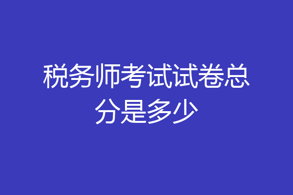 税务师考试试卷总分是多少