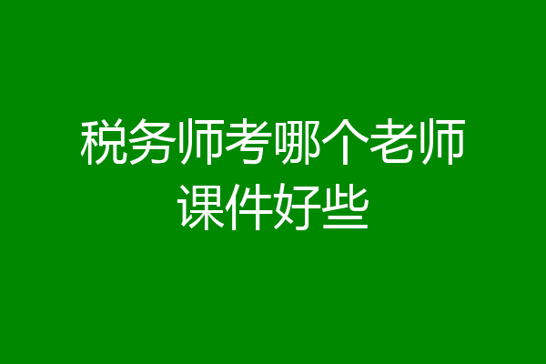 税务师考哪个老师课件好些