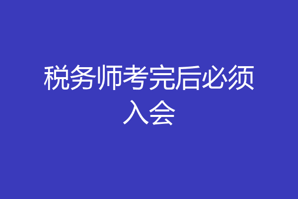 税务师考完后必须入会