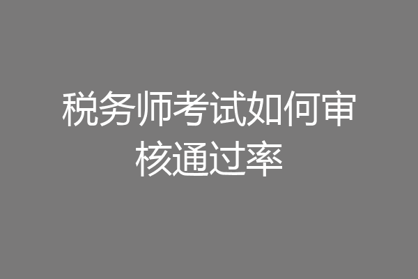 税务师考试如何审核通过率