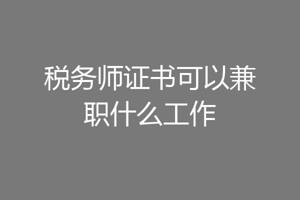 税务师证书可以兼职什么工作