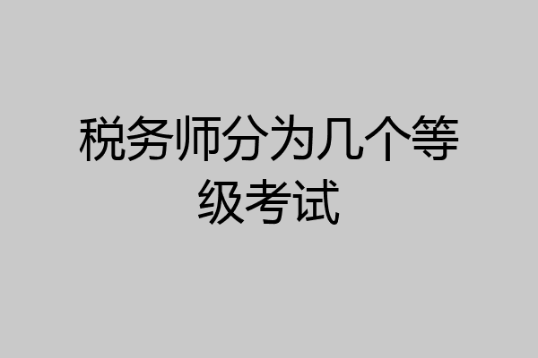 税务师分为几个等级考试