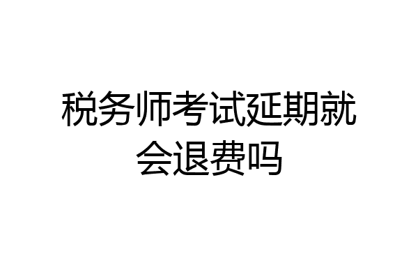 税务师考试延期就会退费吗