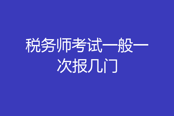 税务师考试一般一次报几门