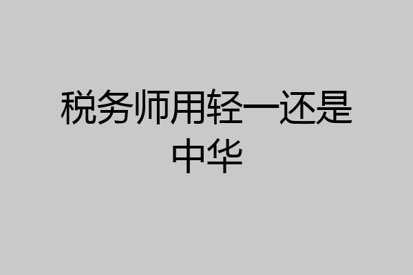 税务师用轻一还是中华