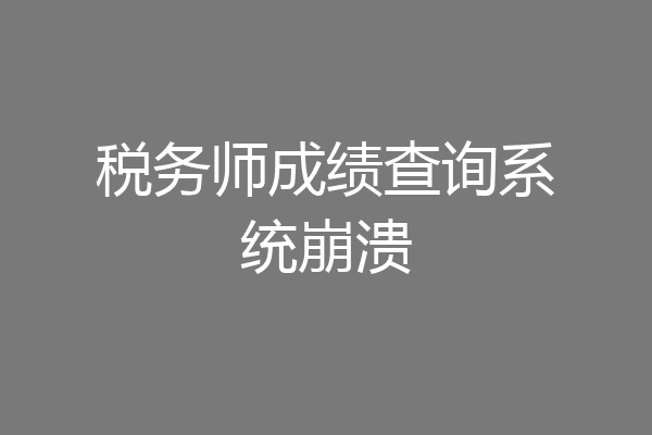 税务师成绩查询系统崩溃