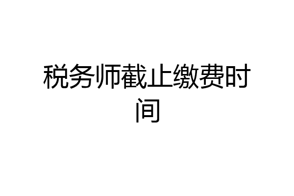 税务师截止缴费时间