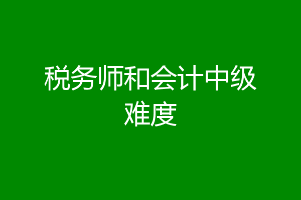 税务师和会计中级难度
