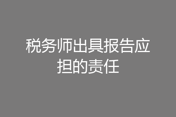 税务师出具报告应担的责任