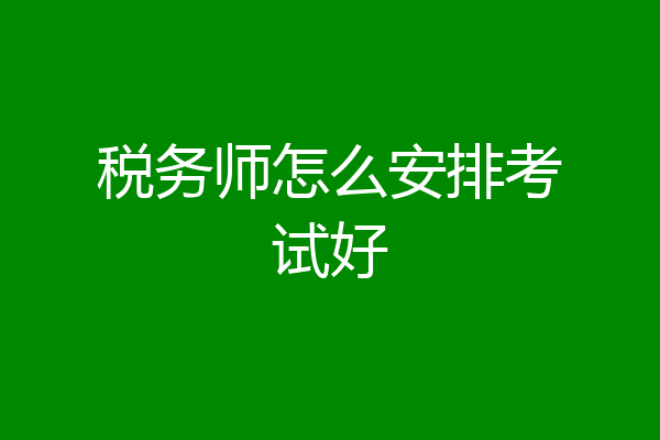 税务师怎么安排考试好