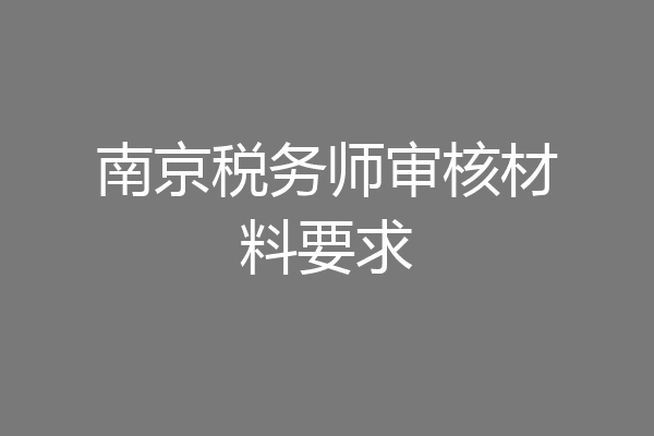 南京税务师审核材料要求
