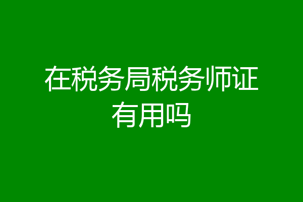 在税务局税务师证有用吗