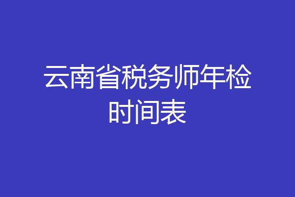 云南省税务师年检时间表