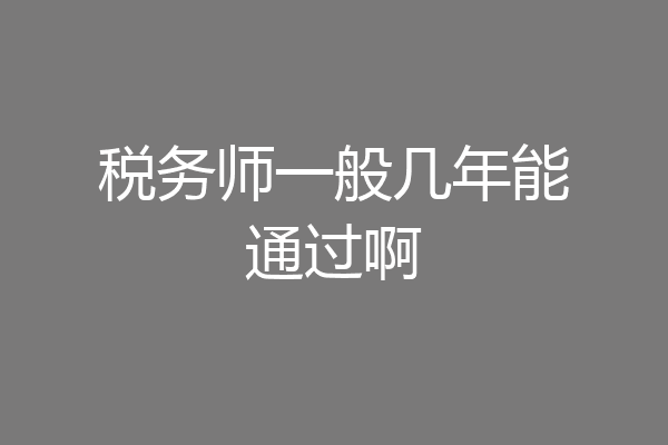 税务师一般几年能通过啊