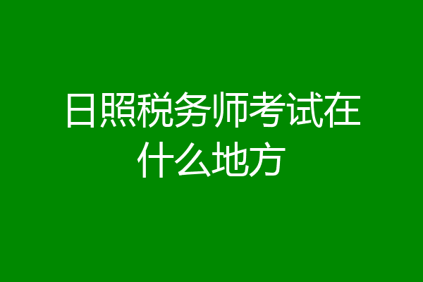 日照税务师考试在什么地方
