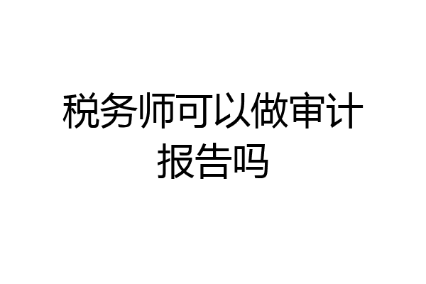 税务师可以做审计报告吗