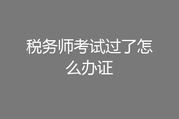 税务师考试过了怎么办证