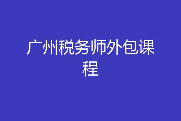广州税务师外包课程