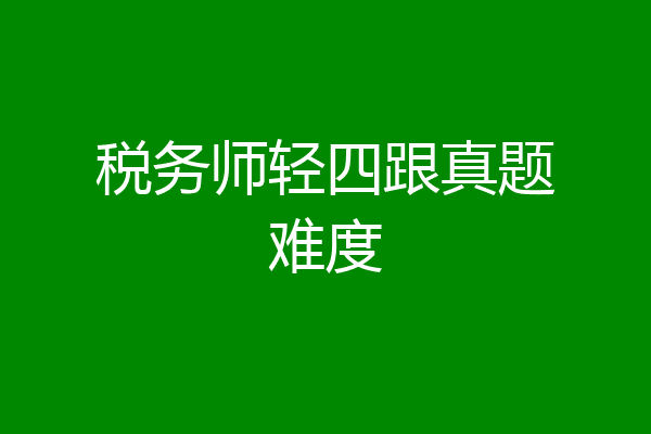 税务师轻四跟真题难度