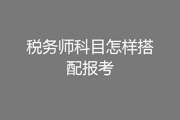 税务师科目怎样搭配报考