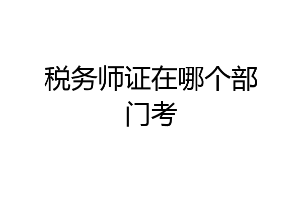 税务师证在哪个部门考