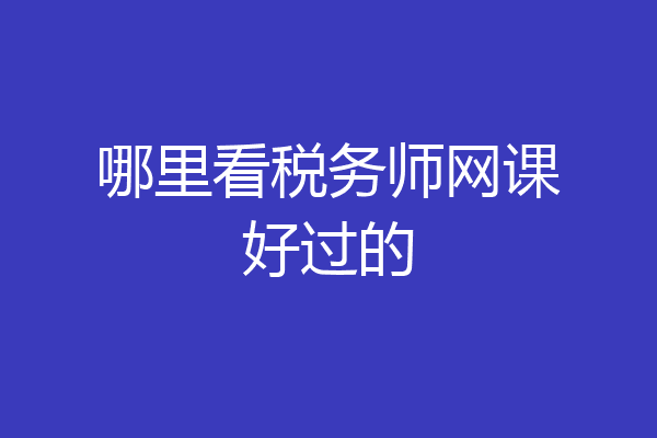 哪里看税务师网课好过的