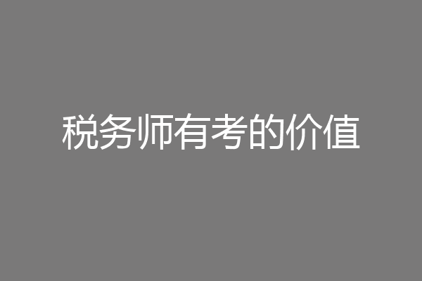税务师有考的价值