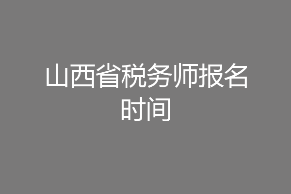 山西省税务师报名时间