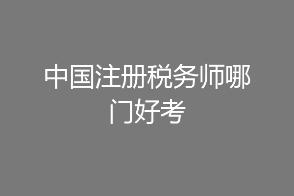 中国注册税务师哪门好考