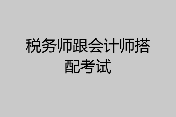 税务师跟会计师搭配考试